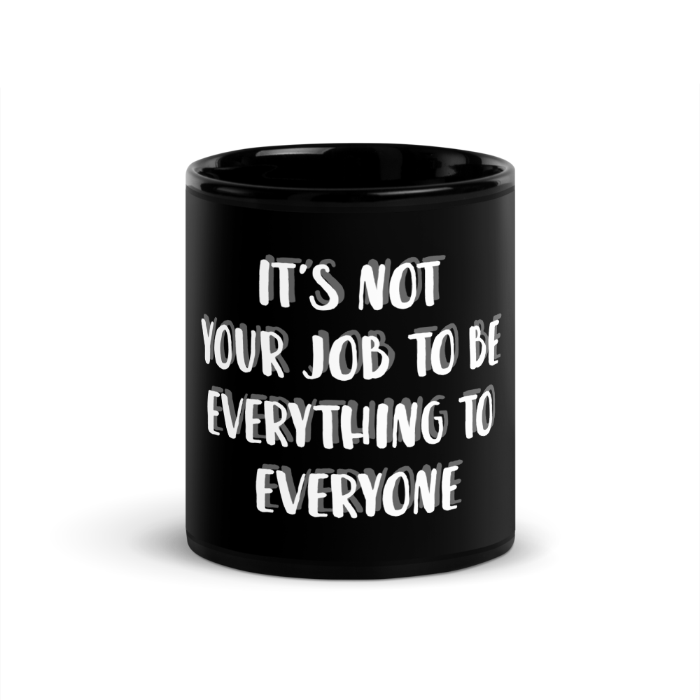 It’s Not Your Job To Be Everything To Everyone- Black Glossy Mug
