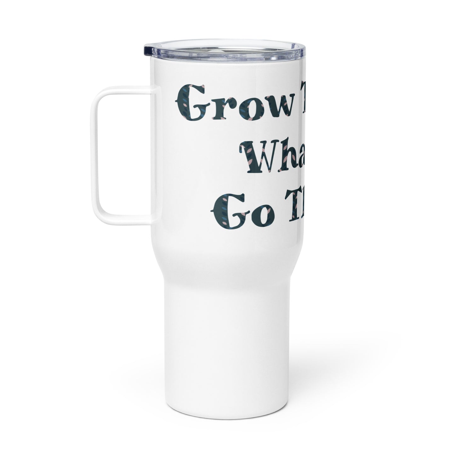 Grow Through What You Go Through- Travel Mug With A Handle