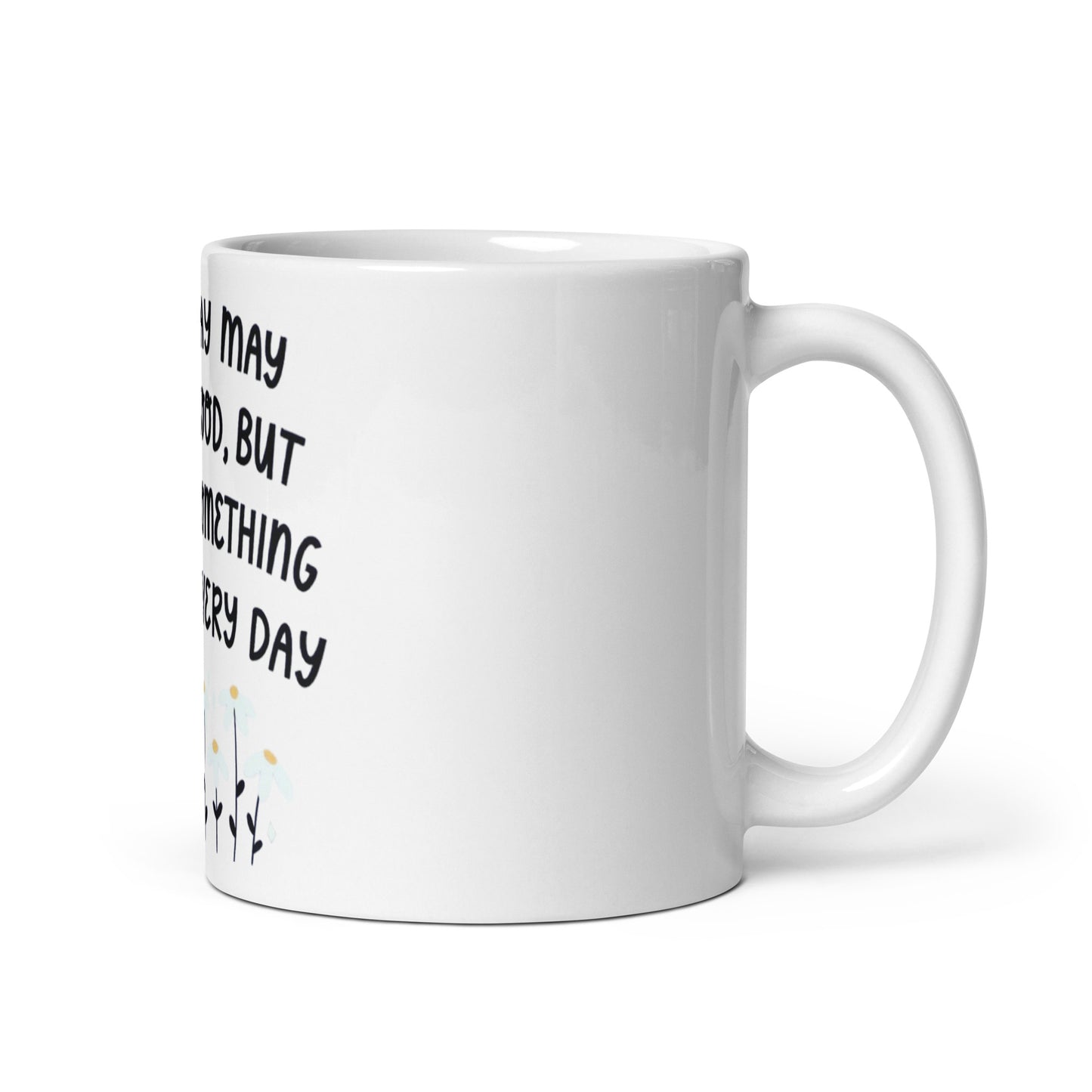 Every Day May Not Be Good - White Glossy Mug