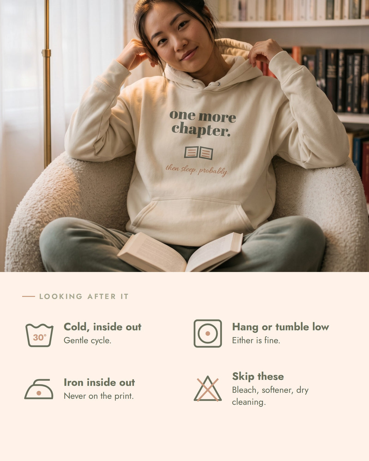 One More Chapter Hoodie, care, wash cold inside out, hang dry or tumble low, iron inside out