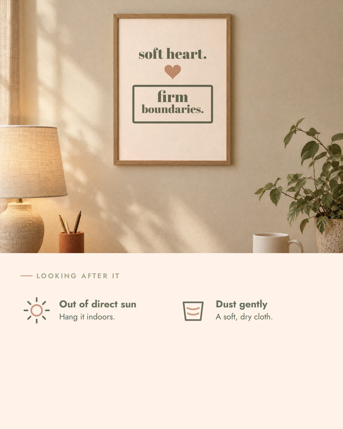 Soft Heart, Firm Boundaries Print, care, hang it indoors out of direct sun, dust with a soft dry cloth